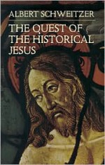 The Quest of the Historical Jesus - Albert Schweitzer, Wes Montgomery, F.C. Burkitt