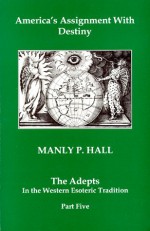 America's Assignment With Destiny: The Adepts in the Western Esoteric Tradition, Part 5 - Manly P. Hall