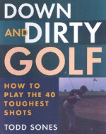 Down and Dirty: How to Play the 40 Toughest Shots in Golf - Todd Sones, John Monteleone