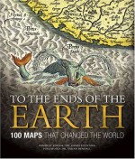 To the Ends of the Earth: 100 Maps That Changed the World - Neil Safier, Sarah Bendall