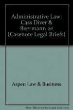 Administrative Law: Cass Diver & Beermann 2e (Casenote Legal Briefs) - Aspen Law & Business