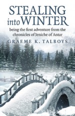 Stealing Into Winter: Being the First Adventure from the Chronicles of Jeniche of Antar - Graeme K. Talboys