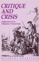 Critique and Crises: Enlightenment and the Pathogenesis of Modern Society (Studies in Contemporary German Social Thought) - Reinhart Koselleck, Maria Santos