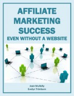 Affiliate Marketing Success Even Without A Website (Marketing Matters) - Joan Mullally, Evelyn Trimborn