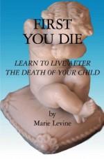 First You Die: Learn to Live After the Death of Your Child - Marie Levine