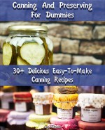 Canning And Preserving For Dummies 30 Delicious Easy-To-Make Canning Recipes: Canning Recipe Book (Canning And Preserving Recipes) - Amy Williamson