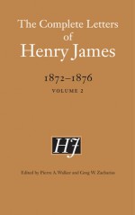 The Complete Letters of Henry James, 1872-1876: Volume 1 - Henry James, Pierre A. Walker, Greg W. Zacharias