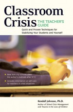 Classroom Crisis: The Teacher's Guide: Quick and Proven Techniques for Stabilizing Your Students and Yourself - Kendall Johnson, Marjorie Robbins