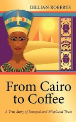 From Cairo to Coffee: A True Story of Betrayal, and Misplaced Trust - Gillian Roberts