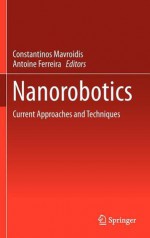 Nanorobotics: Current Approaches and Techniques - Constantinos Mavroidis, Antoine Ferreira