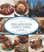 Philadelphia Chef's Table: Extraordinary Recipes From The City Of Brotherly Love - April White, Jason Varney