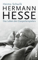 Hermann Hesse: Das Leben des Glasperlenspielers - Heimo Schwilk