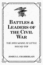 Battles & Leaders of the Civil War: The 20th Maine at Little Round Top - Joshua L. Chamberlain