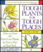 Tough Plant for Tough Places: How to Grow 101 Easy-Care Plants for Every Part of Your Yard - Peter Loewer