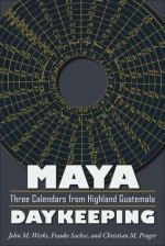 Maya Daykeeping: Three Calendars from Highland Guatemala - John M Weeks, Frauke Sachse, Christian M Prager