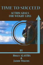 Time to Succeed: Action Goals for Weight Loss - Jason Wilcox, Holly Alastra