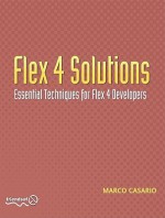 Flex 4 Solutions: Essential Techniques for Flex Developers - Marco Casario