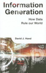 Information Generation: How Data Rules Our World - David J. Hand