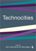 Technocities: The Culture and Political Economy of the Digital Revolution - Downey John, Jim McGuigan