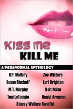 Kiss Me, Kill Me - Daniel Arenson, Zoe Winters, Toni LoTempio, Lori Brighton, Kait Nolan, Stacey Wallace Benefiel, M.T. Murphy, H.P. Mallory, Susan Bischoff