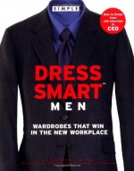 Chic Simple Dress Smart Men: Wardrobes That Win in the New Workplace - Kim Johnson Gross, Jeff Stone