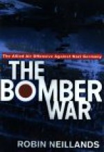 The Bomber War: Arthur Harris and the Allied Bomber Offensive, 1939-1945 - Robin Neillands