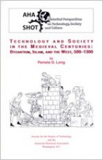 Technology and Society in the Medieval Centuries: Byzantium, Islam, and the West, 500-1300 - Pamela O. Long