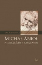 Michał Anioł. Nieszczęśliwy Rzymianin - Ewa Bieńkowska