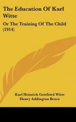 The Education of Karl Witte: Or the Training of the Child (1914) - Karl Heinrich Gottfried Witte, H. Addington Bruce, Leo Wiener