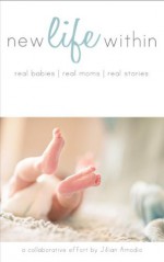 New Life Within: Real Babies. Real Moms. Real Stories. - Jillian Amodio, Amie McCracken