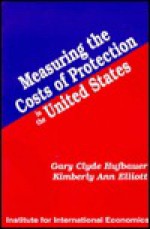 Measuring the Costs of Protection in the United States - Gary Clyde Hufbauer, Kimberly Ann Elliott