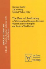 Roar Of Awakening: A Whiteheadian Dialogue Between Western Psychotherapies And Eastern Worldviews - George E. Derfer, Zhihe Wang, Michel Weber