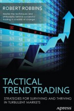 Tactical Trend Trading: Strategies for Surviving and Thriving in Turbulent Markets - Robert Robbins