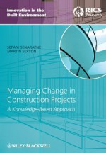 Managing Change in Construction Projects: A Knowledge-Based Approach (Innovation in the Built Environment) - Sepani Senaratne, Martin Sexton