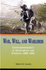 War, Will, and Warlords: Counterinsurgency in Afghanistan and Pakistan, 2001-2011: Counterinsurgency in Afghanistan and Pakistan, 2001-2011 - Robert M Cassidy, United States Marine Corps