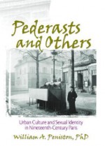 Pederasts and Others: Urban Culture and Sexual Identity in Nineteenth-Century Paris - William Peniston