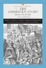 The American Story, Vol. 1: To 1877, 3rd Edition (Penguin Academics Series) - Robert A. Divine, T. H. H. Breen, George M. Fredrickson, R. Hal Williams, Ariela J. Gross, H. W. Brands