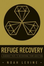 Refuge Recovery: A Buddhist Path to Recovering from Addiction - Noah Levine