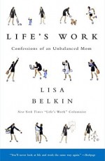 Life's Work: Confessions of an Unbalanced Mom - Lisa Belkin