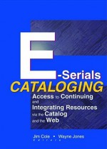 E-Serials Cataloging - Michael Allaby, Jim Cole, Wayne Jones