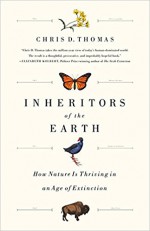 Inheritors of the Earth: How Nature Is Thriving in an Age of Extinction - Chris D. Thomas