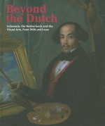 Beyond the Dutch: Indonesia, the Netherlands and the Visual Arts, from 1900 Until Now - Meta Knol, Kitty Zijlmans, Remco Raben