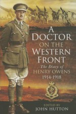 A Doctor on the Western Front: The Diary of Henry Owens 1914-1918 - Henry Owens, John Hutton