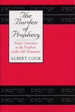 The Burden of Prophecy: Poetic Utterance in the Prophets of the Old Testament - Albert Stanburrough Cook