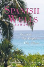 Spanish Wells Bahamas: The Island, The People, The Allure - Christopher L. Cirillo