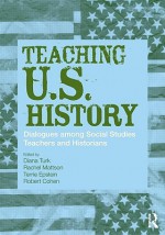 Teaching U.S. History: Dialogues Among Social Studies Teachers and Historians - Diana Turk, Terrie Epstein, Rachel Mattson