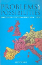 Problems and Possibilities: Exercises in Statesmanship 1814-1918 - Keith Wilson