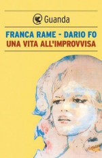 Una vita all'improvvisa (Guanda Narrativa) (Italian Edition) - Dario Fo, Franca Rame