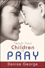 Teach Your Children to Pray - Denise George