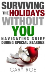 Surviving the Holidays Without You: Navigating Grief During Special Seasons (Good Grief Series Book 1) - Gary Roe